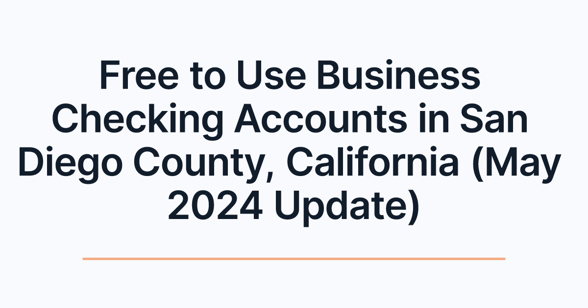 Free to Use Business Checking Accounts in San Diego County, California (May 2024 Update)